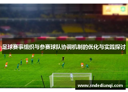 足球赛事组织与参赛球队协调机制的优化与实践探讨