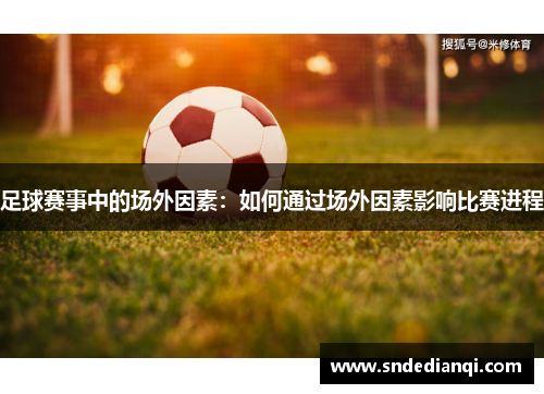 足球赛事中的场外因素：如何通过场外因素影响比赛进程